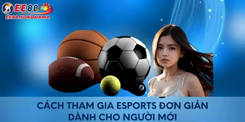 Cách tham gia Esports đơn giản dành cho người mới