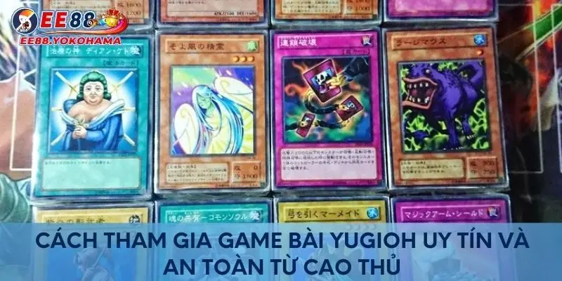 Cách tham gia game bài Yugioh uy tín và an toàn từ cao thủ