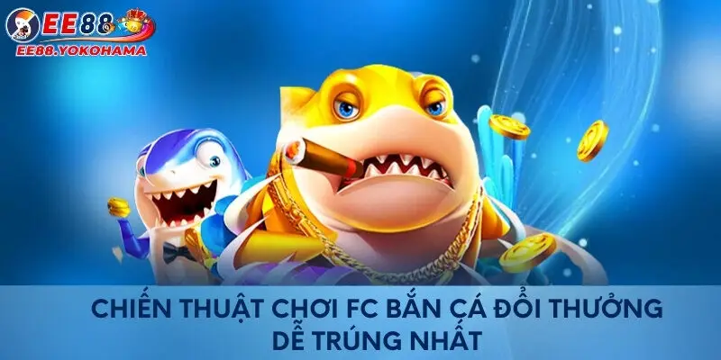 Chiến thuật chơi FC bắn cá đổi thưởng dễ trúng nhất