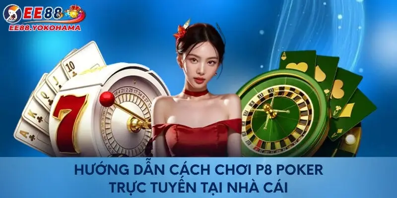 Hướng dẫn cách chơi P8 poker trực tuyến tại nhà cái