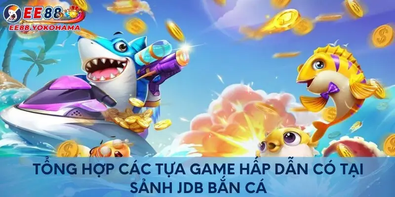 Tổng hợp các tựa game hấp dẫn có tại sảnh JDB bắn cá