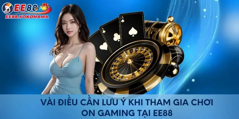 Vài điều cần lưu ý khi tham gia chơi On gaming tại EE88