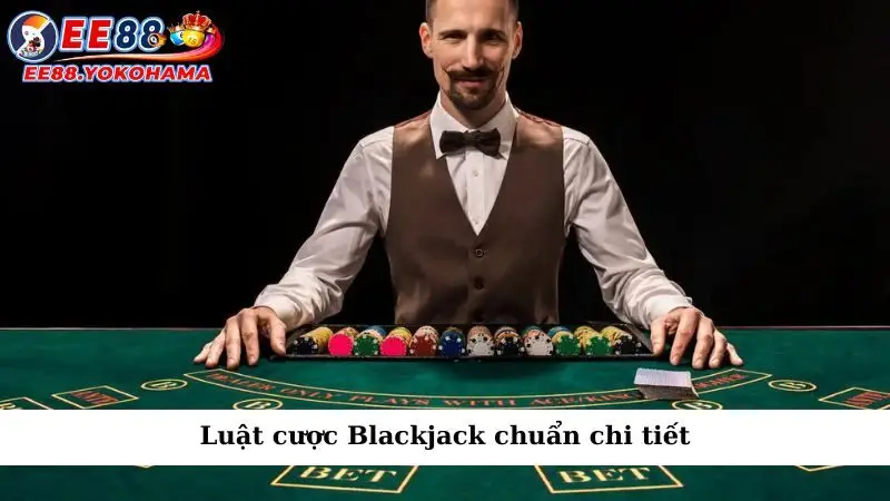 Luật cược Blackjack chuẩn chi tiết